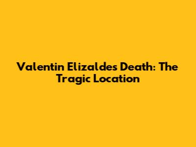 Valentin Elizalde's Death: The Tragic Location
