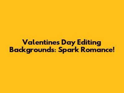 Valentine's Day Editing Backgrounds: Spark Romance!