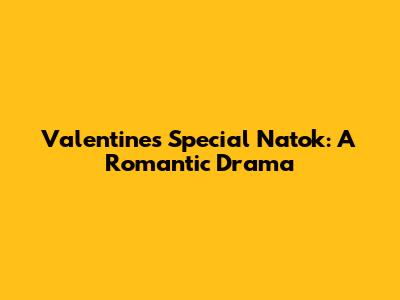 Valentine's Special Natok: A Romantic Drama