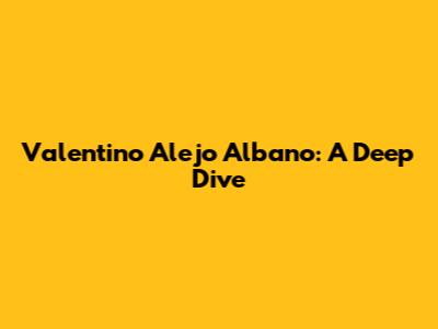 Valentino Alejo Albano: A Deep Dive