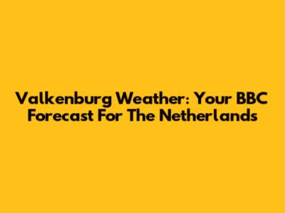 Valkenburg Weather: Your BBC Forecast For The Netherlands