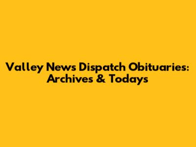 Valley News Dispatch Obituaries: Archives & Today's