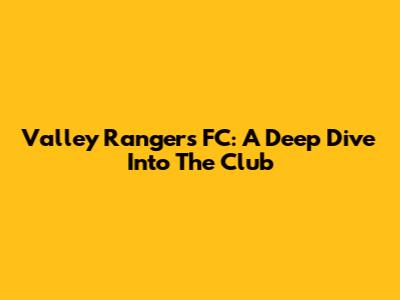 Valley Rangers FC: A Deep Dive Into The Club