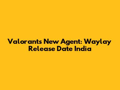 Valorant's New Agent: Waylay Release Date India