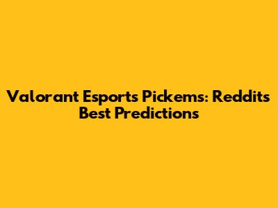 Valorant Esports Pick'ems: Reddit's Best Predictions