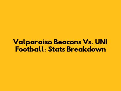 Valparaiso Beacons Vs. UNI Football: Stats Breakdown