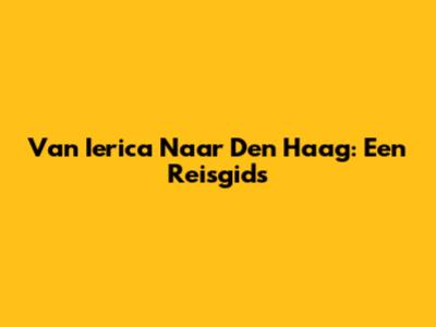 Van Ierica Naar Den Haag: Een Reisgids