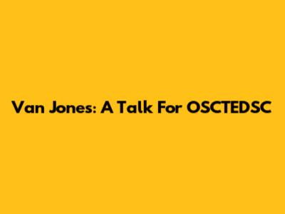 Van Jones: A Talk For OSCTEDSC