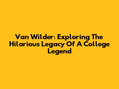 Van Wilder: Exploring The Hilarious Legacy Of A College Legend