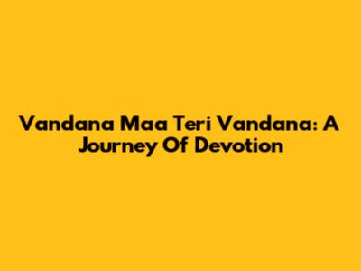 Vandana Maa Teri Vandana: A Journey Of Devotion