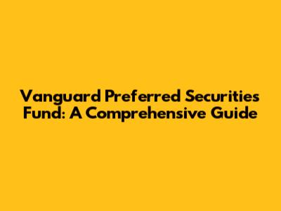 Vanguard Preferred Securities Fund: A Comprehensive Guide