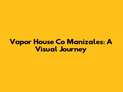 Vapor House Co Manizales: A Visual Journey