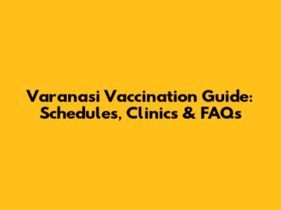Varanasi Vaccination Guide: Schedules, Clinics & FAQs