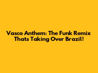 Vasco Anthem: The Funk Remix That's Taking Over Brazil!