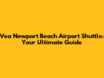 Vea Newport Beach Airport Shuttle: Your Ultimate Guide