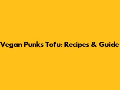 Vegan Punks Tofu: Recipes & Guide