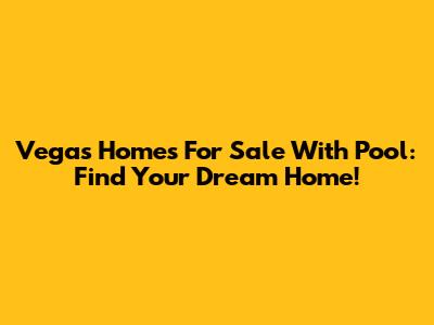 Vegas Homes For Sale With Pool: Find Your Dream Home!