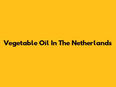 Vegetable Oil In The Netherlands