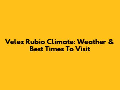 Velez Rubio Climate: Weather & Best Times To Visit