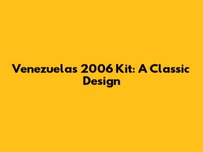 Venezuela's 2006 Kit: A Classic Design