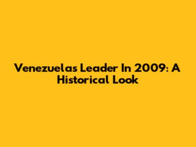 Venezuela's Leader In 2009: A Historical Look
