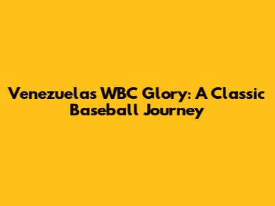 Venezuela's WBC Glory: A Classic Baseball Journey