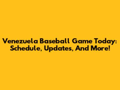 Venezuela Baseball Game Today: Schedule, Updates, And More!