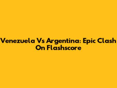 Venezuela Vs Argentina: Epic Clash On Flashscore