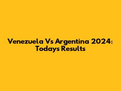 Venezuela Vs Argentina 2024: Today's Results