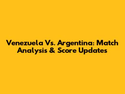 Venezuela Vs. Argentina: Match Analysis & Score Updates