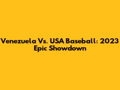Venezuela Vs. USA Baseball: 2023 Epic Showdown