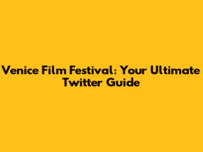 Venice Film Festival: Your Ultimate Twitter Guide