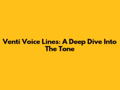 Venti Voice Lines: A Deep Dive Into The Tone