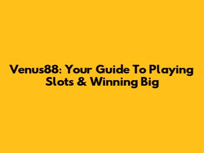 Venus88: Your Guide To Playing Slots & Winning Big