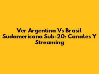 Ver Argentina Vs Brasil Sudamericano Sub-20: Canales Y Streaming