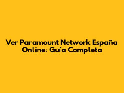 Ver Paramount Network España Online: Guía Completa
