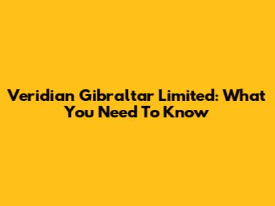 Veridian Gibraltar Limited: What You Need To Know