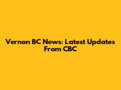Vernon BC News: Latest Updates From CBC