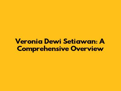 Veronia Dewi Setiawan: A Comprehensive Overview