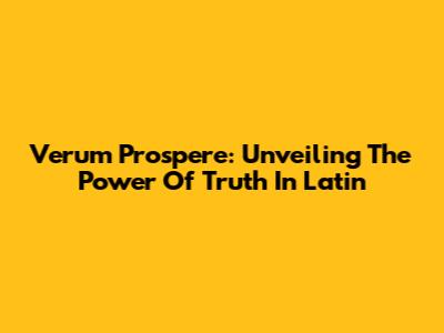 Verum Prospere: Unveiling The Power Of Truth In Latin
