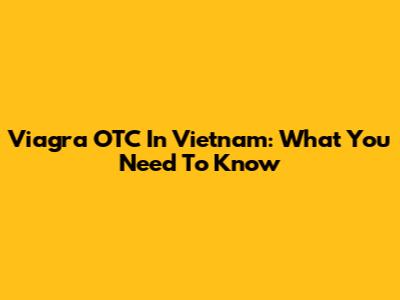 Viagra OTC In Vietnam: What You Need To Know