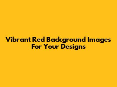 Vibrant Red Background Images For Your Designs