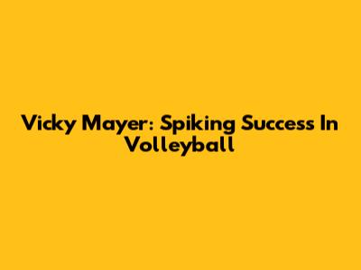 Vicky Mayer: Spiking Success In Volleyball