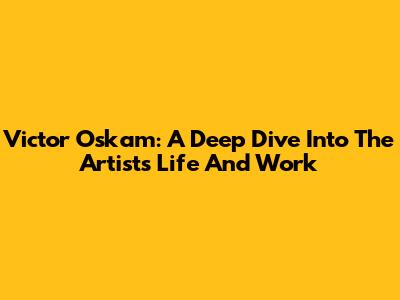 Victor Oskam: A Deep Dive Into The Artist's Life And Work