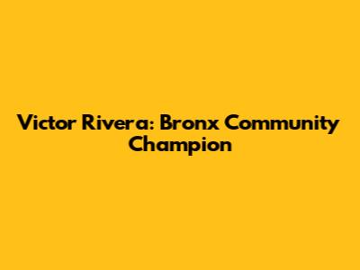 Victor Rivera: Bronx Community Champion
