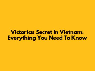 Victoria's Secret In Vietnam: Everything You Need To Know