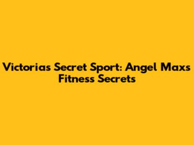 Victoria's Secret Sport: Angel Max's Fitness Secrets