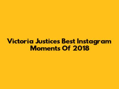Victoria Justice's Best Instagram Moments Of 2018
