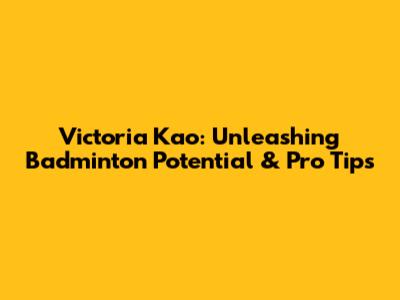 Victoria Kao: Unleashing Badminton Potential & Pro Tips