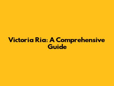 Victoria Ria: A Comprehensive Guide